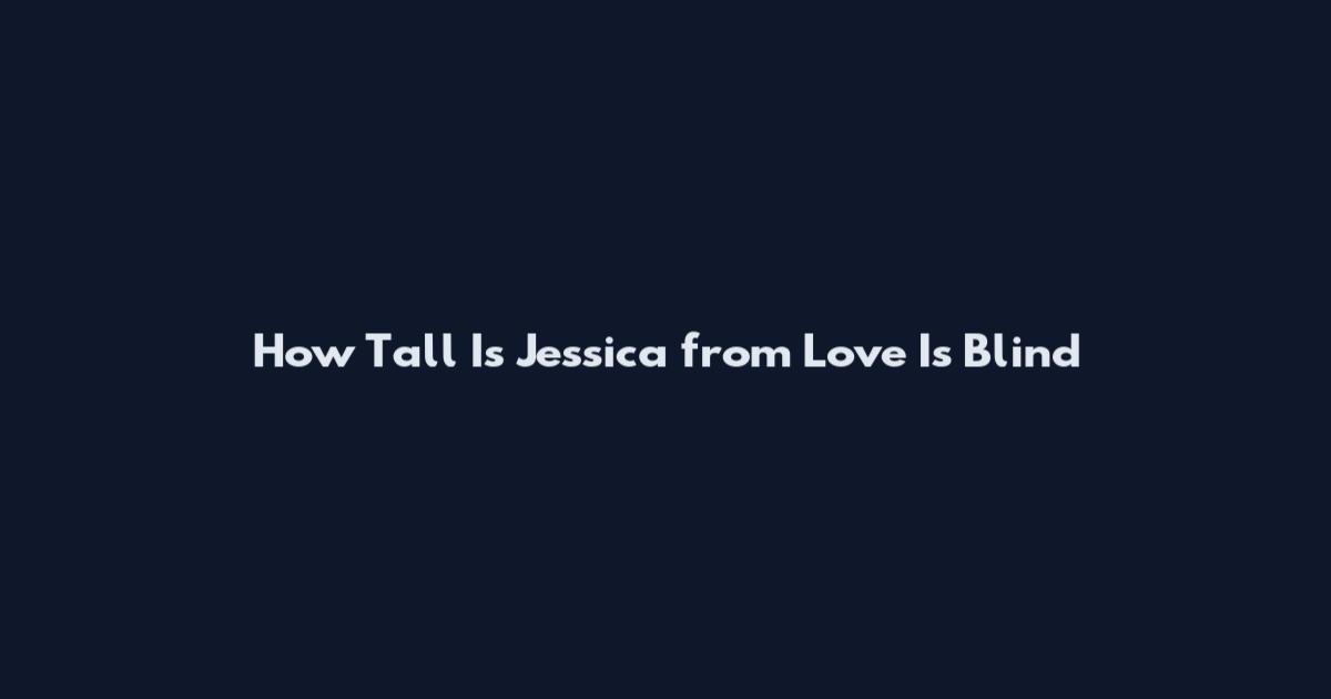 How Tall Is Jessica from Love Is Blind