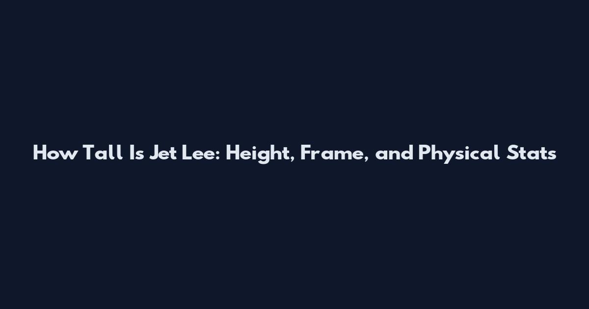 How Tall Is Jet Lee: Height, Frame, and Physical Stats