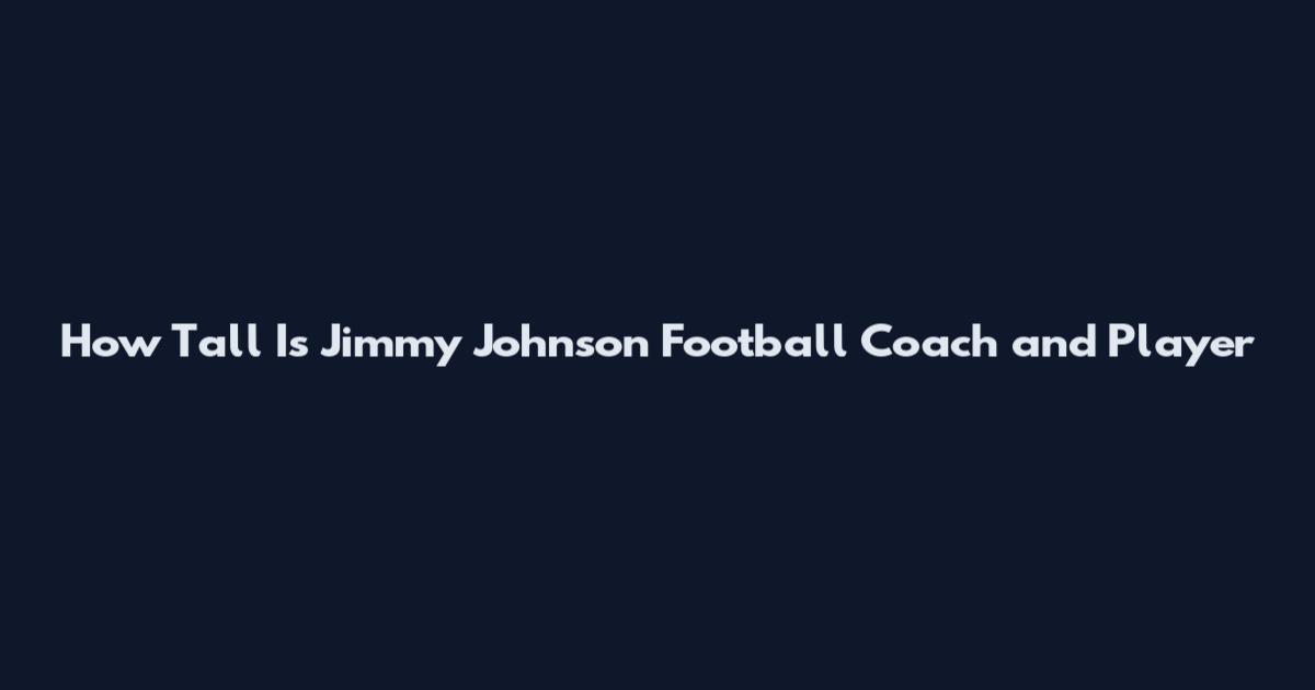 How Tall Is Jimmy Johnson Football Coach and Player