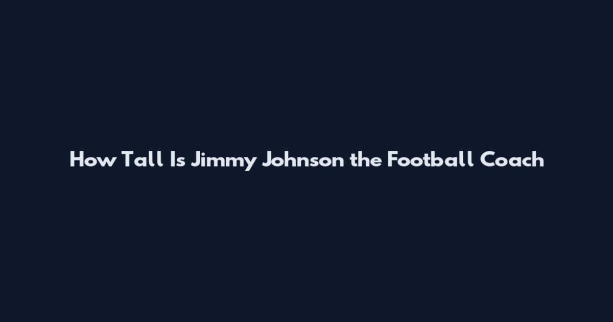 How Tall Is Jimmy Johnson the Football Coach