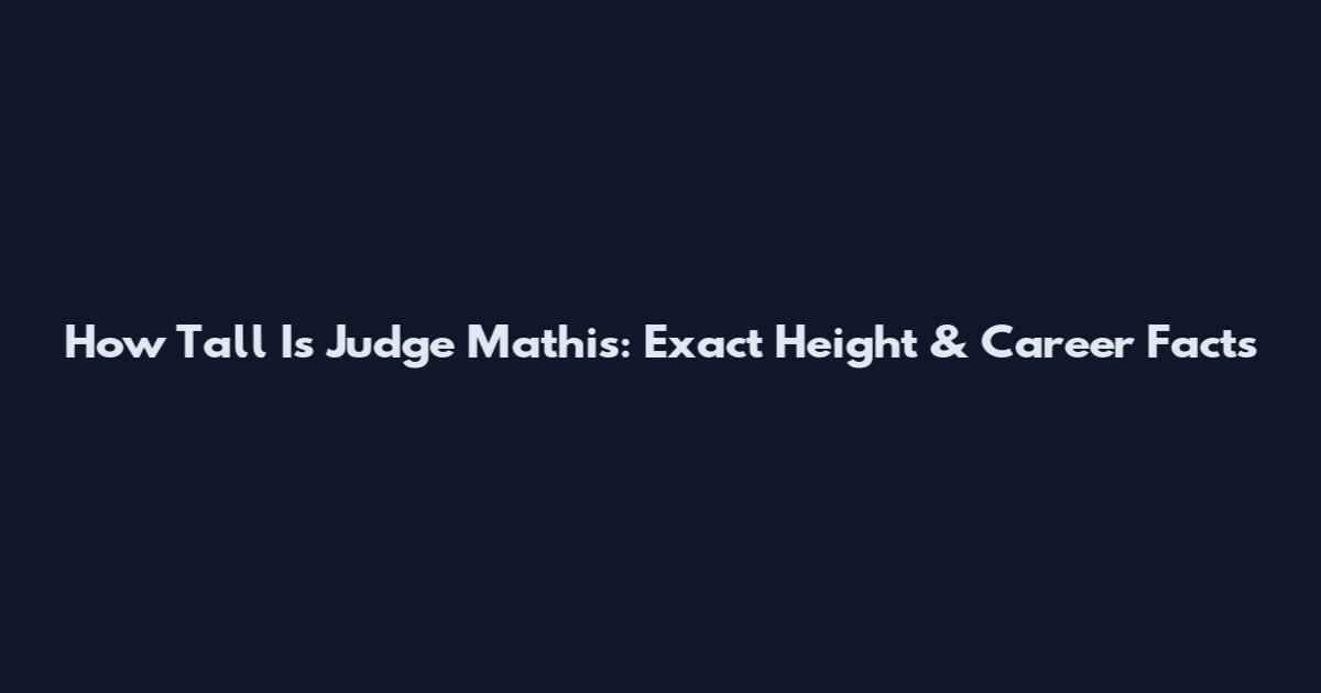 How Tall Is Judge Mathis: Exact Height & Career Facts