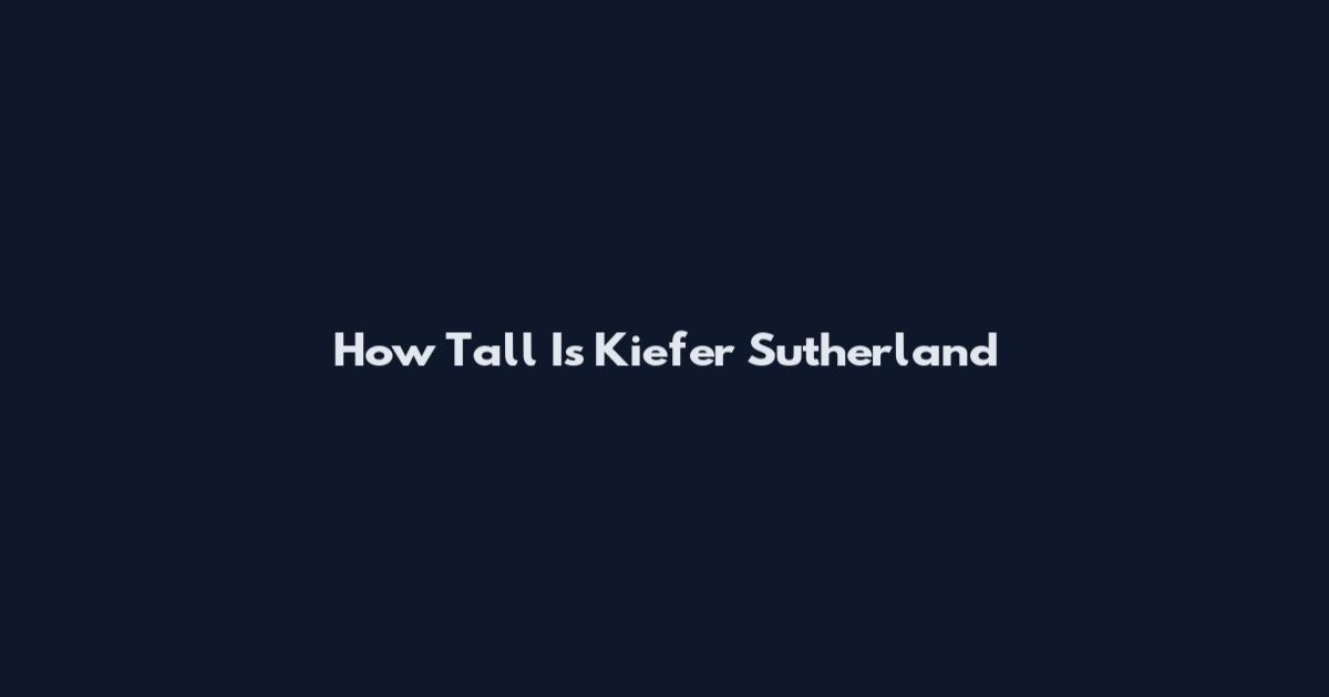 How Tall Is Kiefer Sutherland