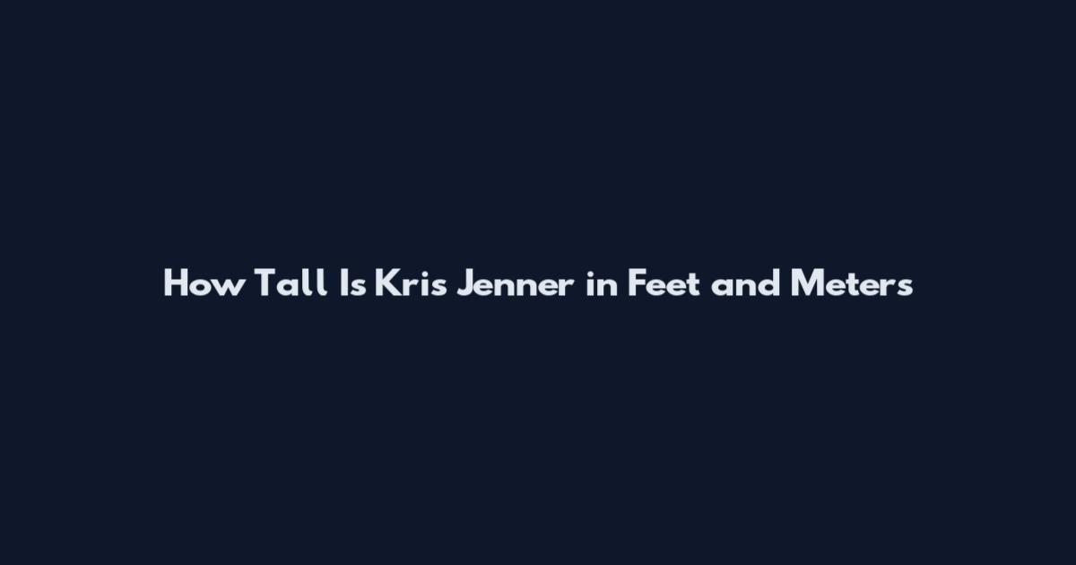 How Tall Is Kris Jenner in Feet and Meters