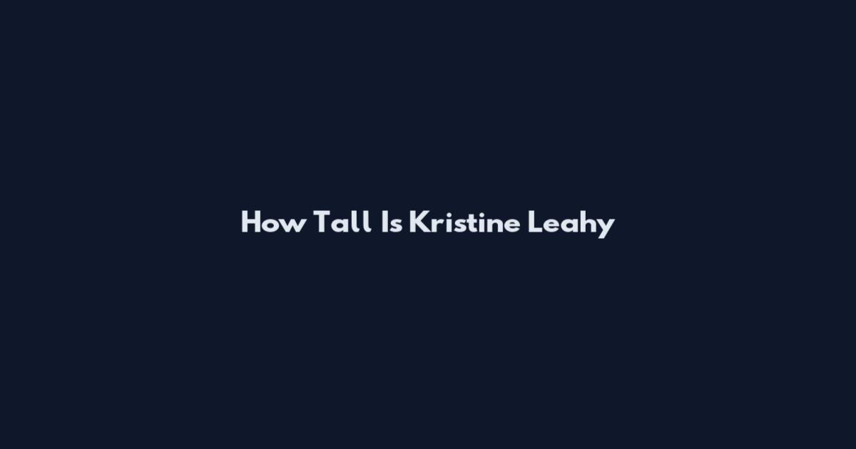 How Tall Is Kristine Leahy