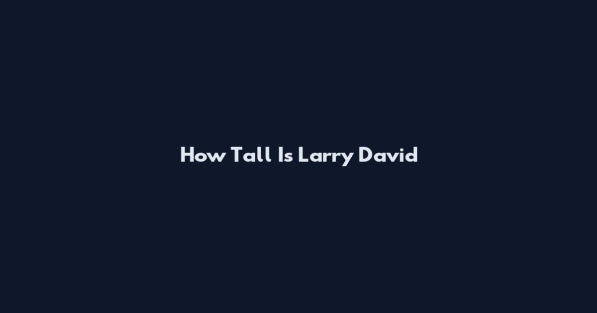 How Tall Is Larry David