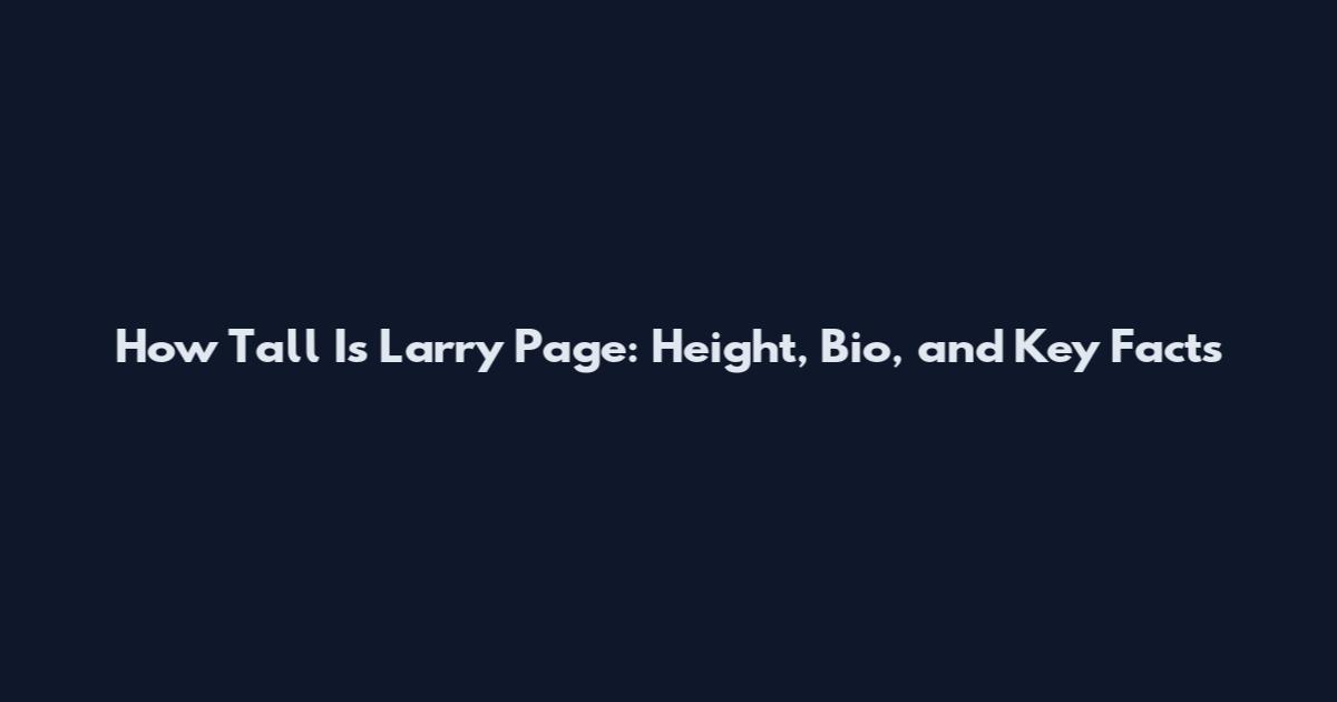 How Tall Is Larry Page: Height, Bio, and Key Facts