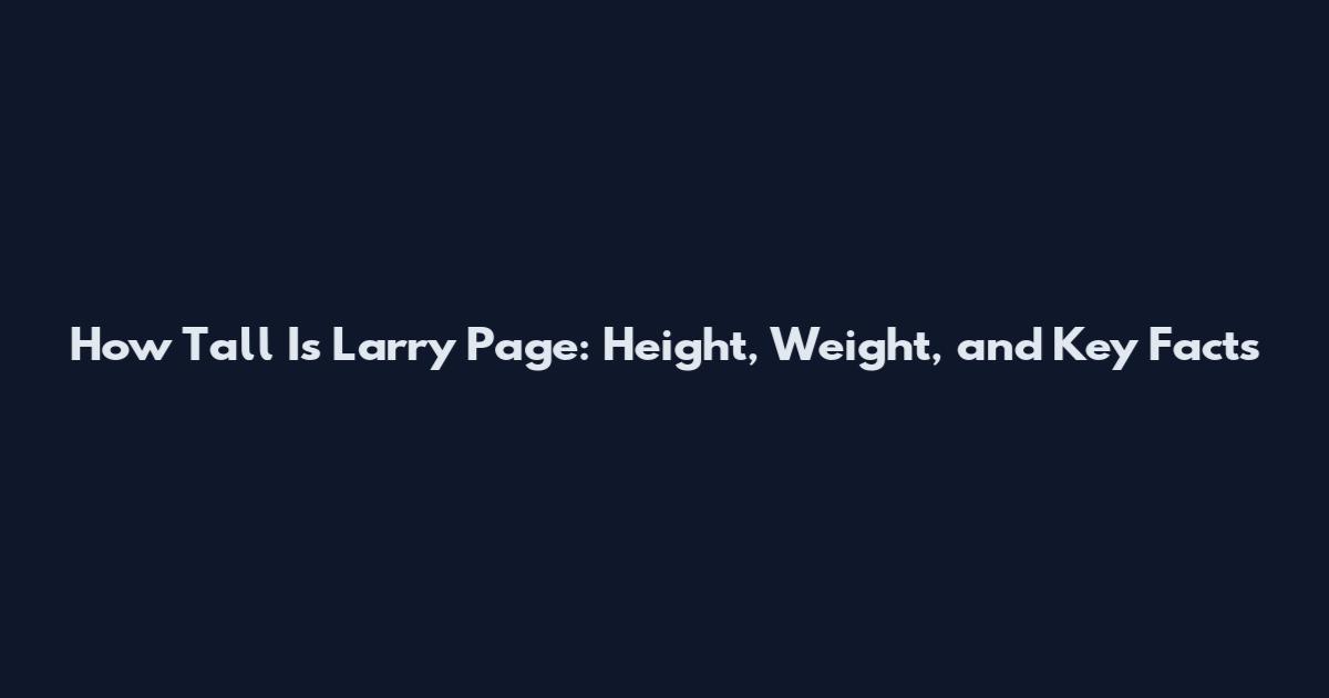 How Tall Is Larry Page: Height, Weight, and Key Facts