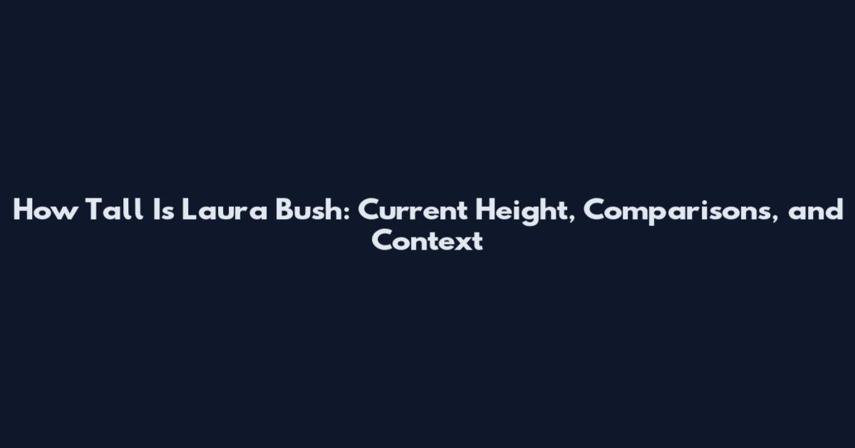 How Tall Is Laura Bush: Current Height, Comparisons, and Context