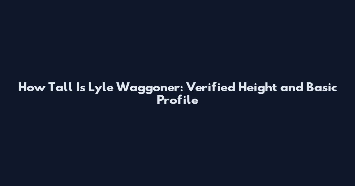How Tall Is Lyle Waggoner: Verified Height and Basic Profile