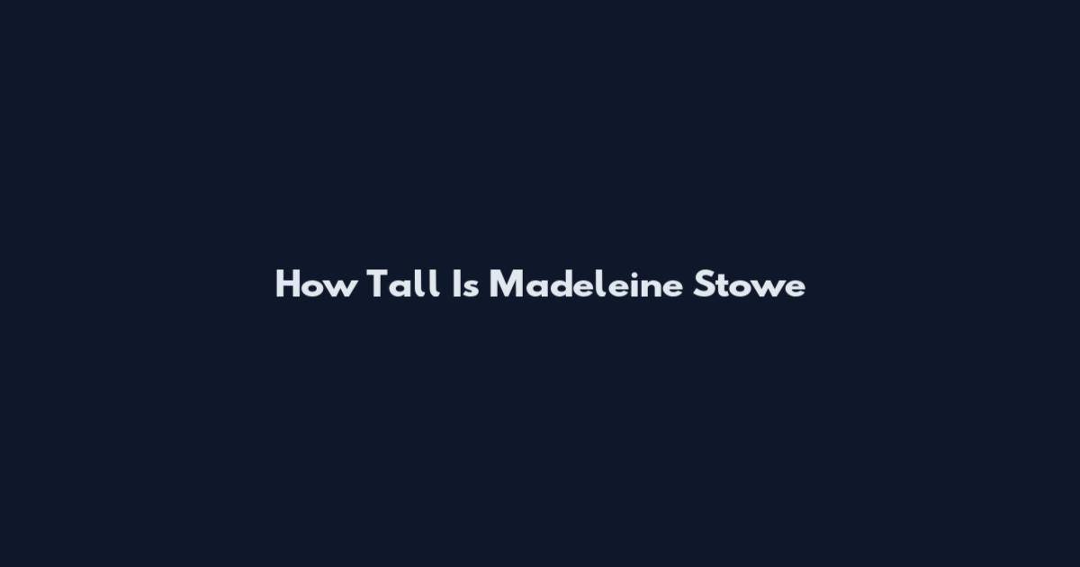How Tall Is Madeleine Stowe