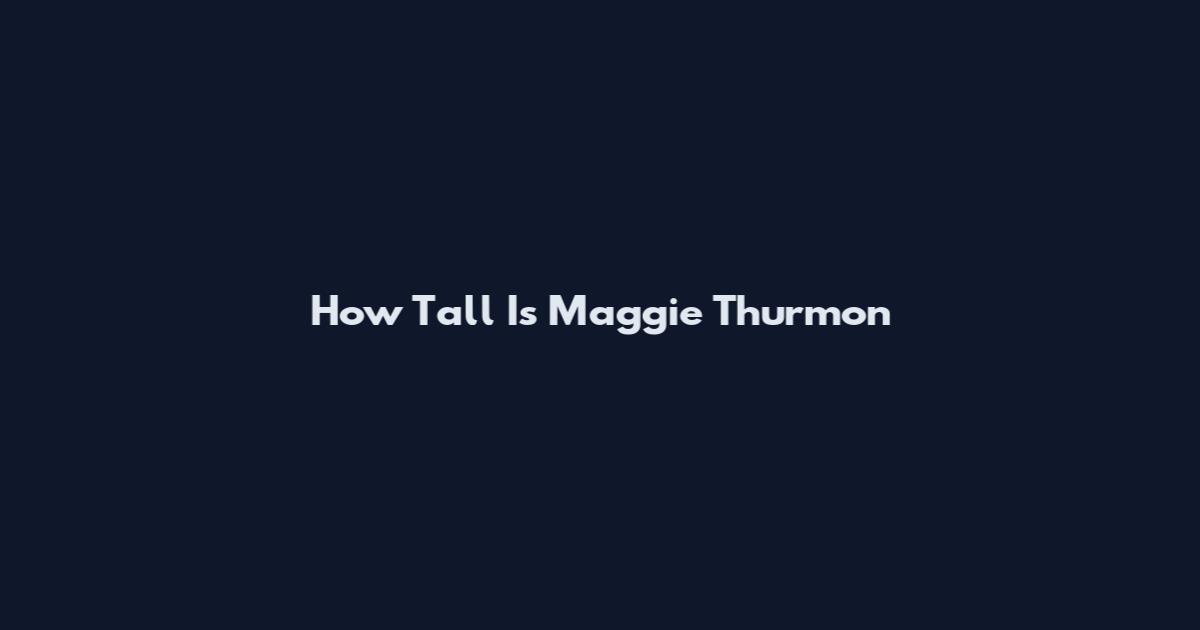 How Tall Is Maggie Thurmon