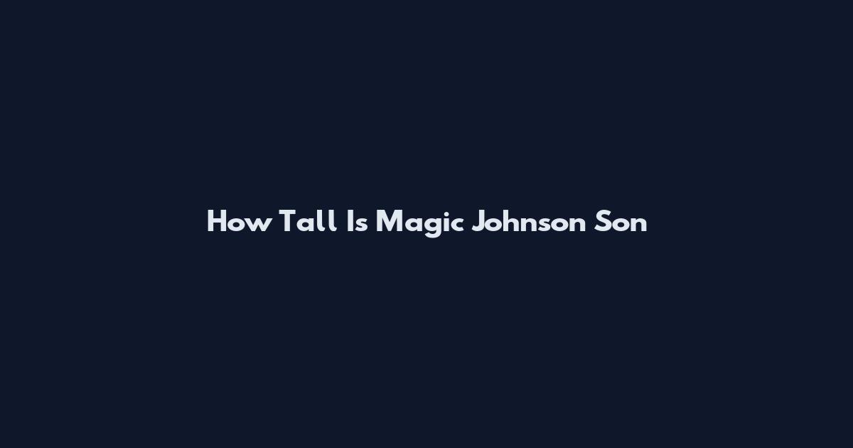 How Tall Is Magic Johnson Son