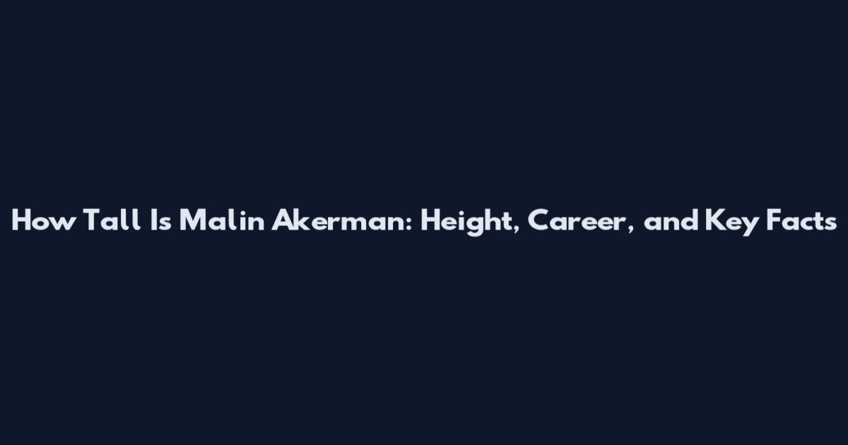 How Tall Is Malin Akerman: Height, Career, and Key Facts