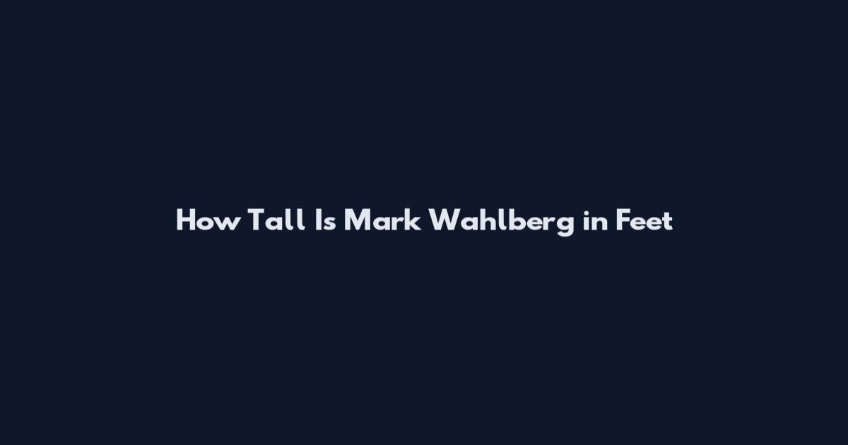 How Tall Is Mark Wahlberg in Feet