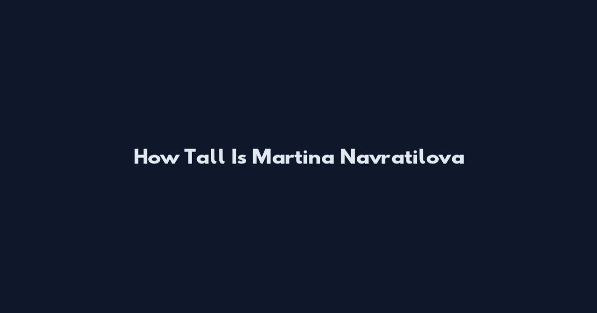 How Tall Is Martina Navratilova