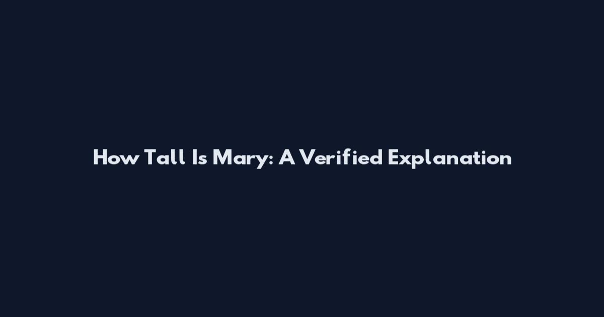 How Tall Is Mary: A Verified Explanation