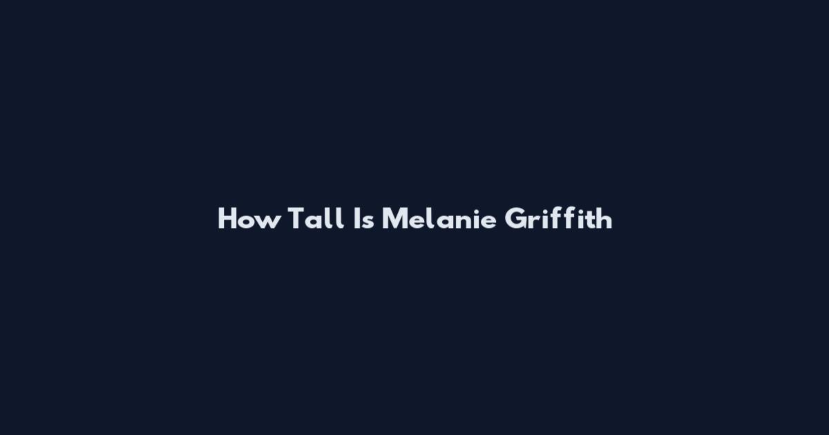 How Tall Is Melanie Griffith