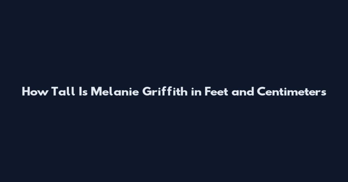 How Tall Is Melanie Griffith in Feet and Centimeters