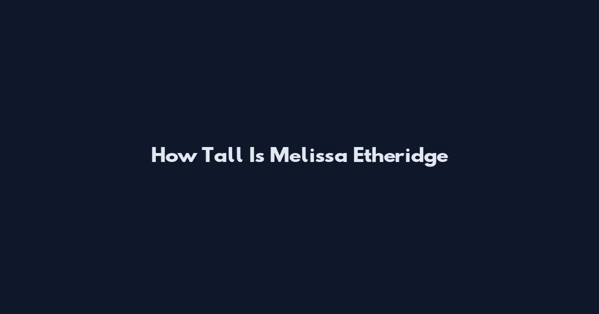 How Tall Is Melissa Etheridge