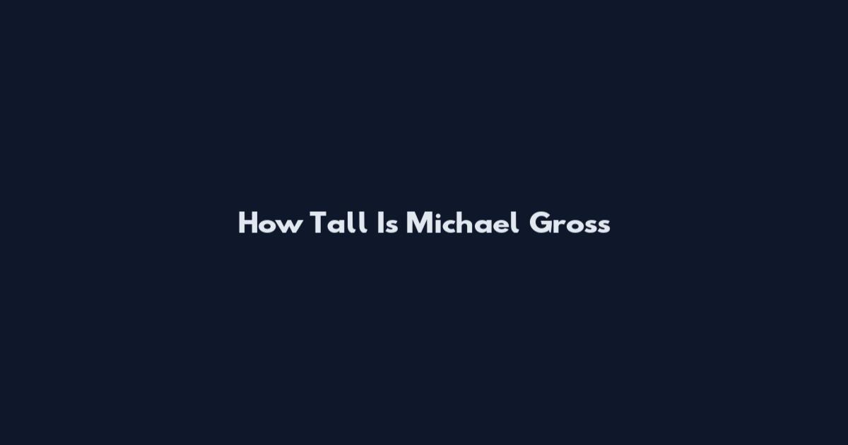 How Tall Is Michael Gross