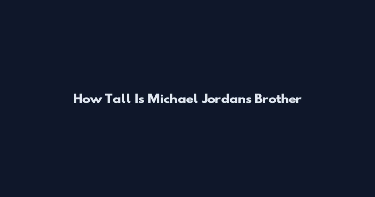 How Tall Is Michael Jordan's Brother
