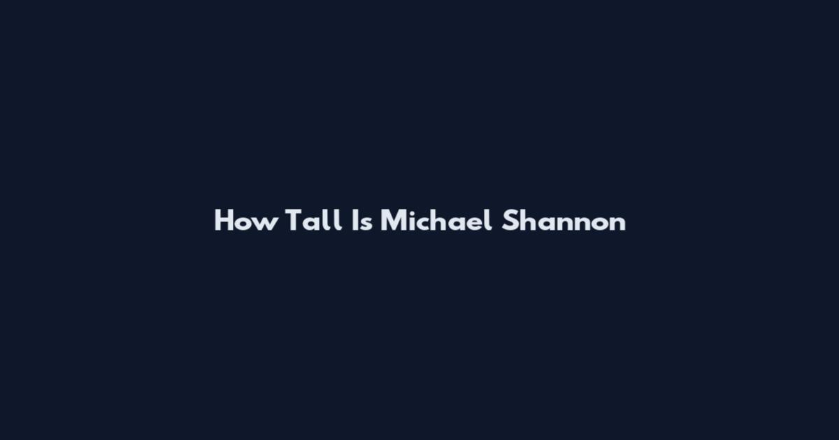 How Tall Is Michael Shannon