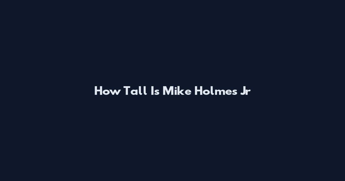 How Tall Is Mike Holmes Jr