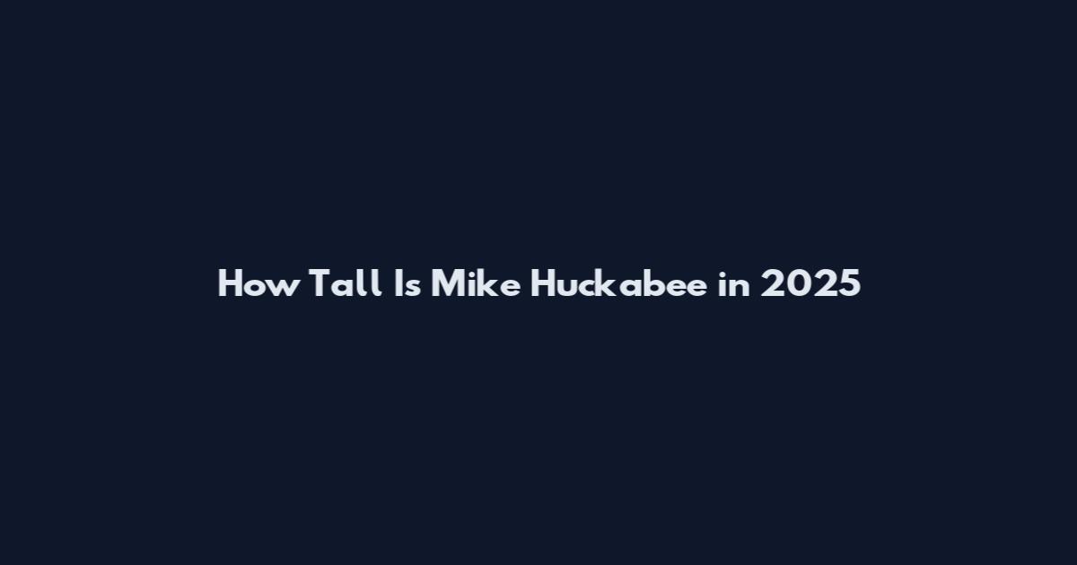 How Tall Is Mike Huckabee in 2025