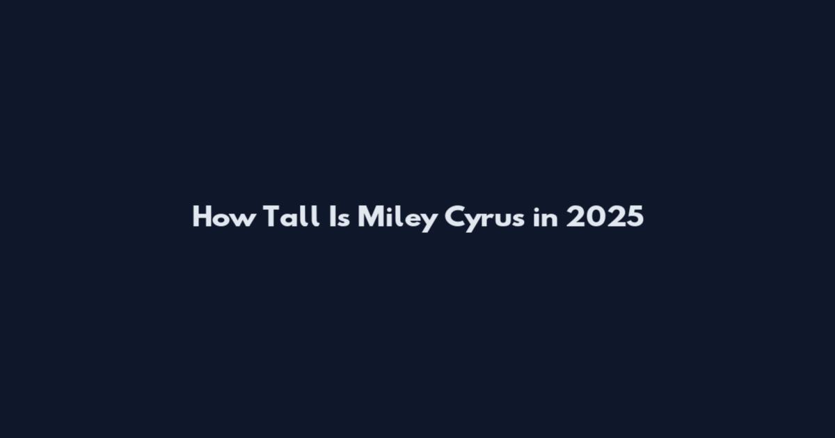 How Tall Is Miley Cyrus in 2025