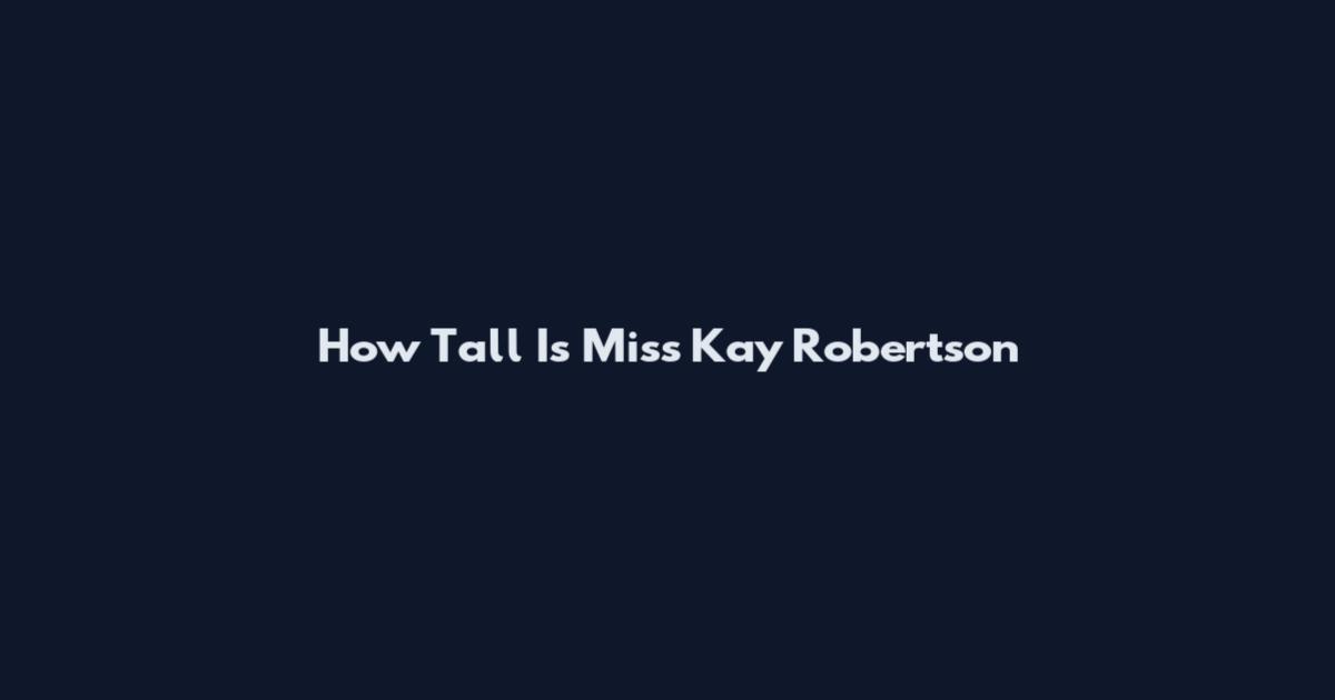 How Tall Is Miss Kay Robertson