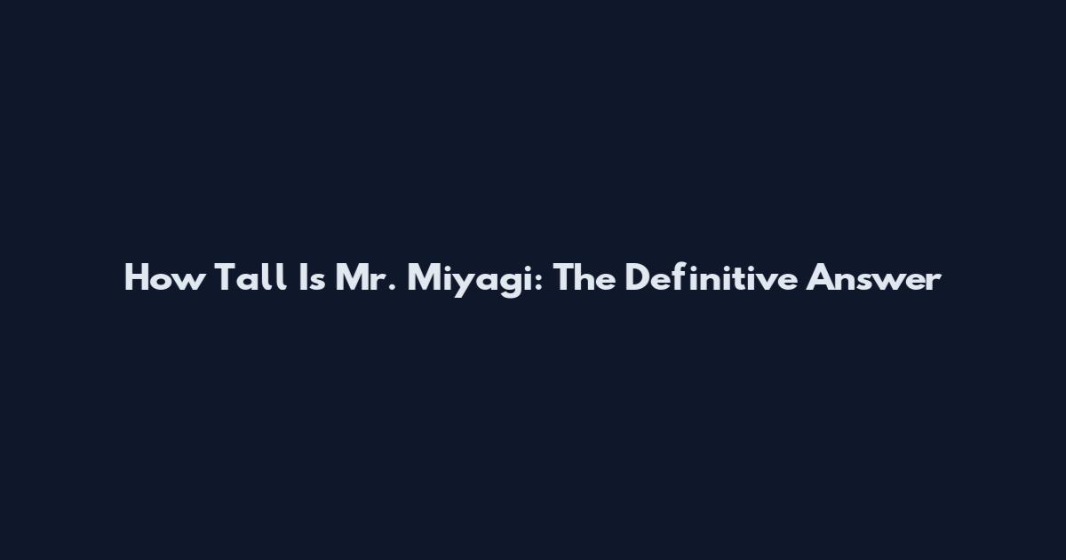 How Tall Is Mr. Miyagi: The Definitive Answer