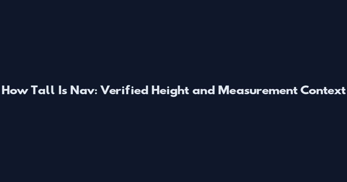 How Tall Is Nav: Verified Height and Measurement Context