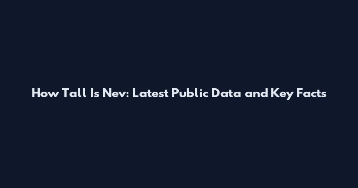 How Tall Is Nev: Latest Public Data and Key Facts
