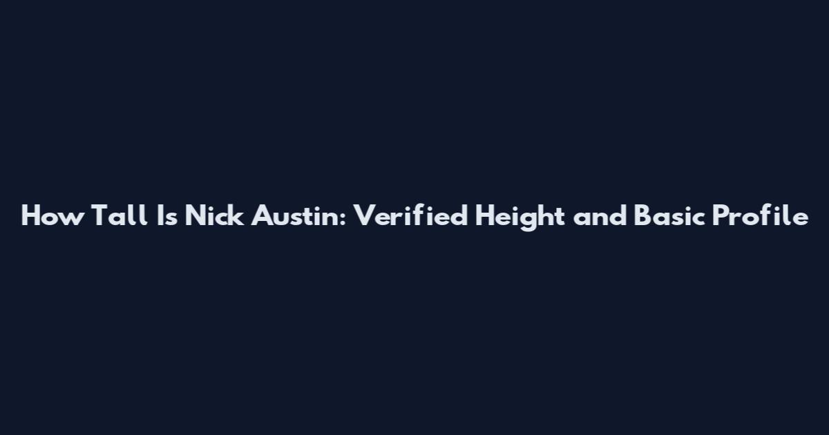 How Tall Is Nick Austin: Verified Height and Basic Profile
