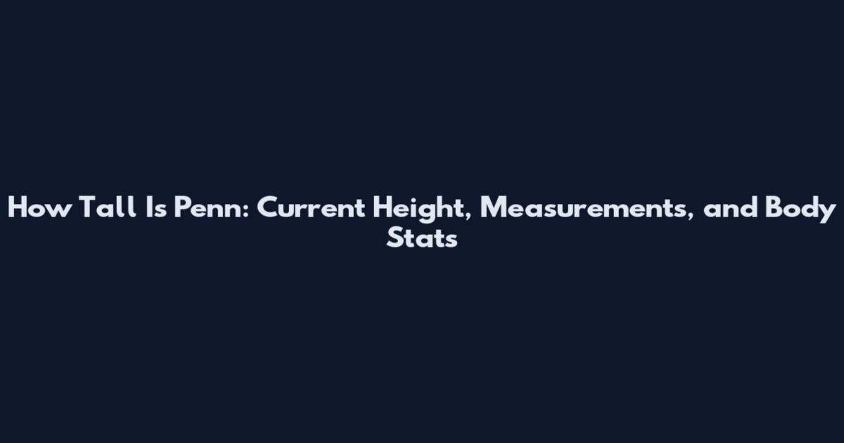 How Tall Is Penn: Current Height, Measurements, and Body Stats