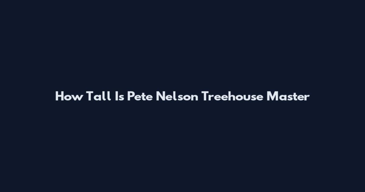 How Tall Is Pete Nelson Treehouse Master