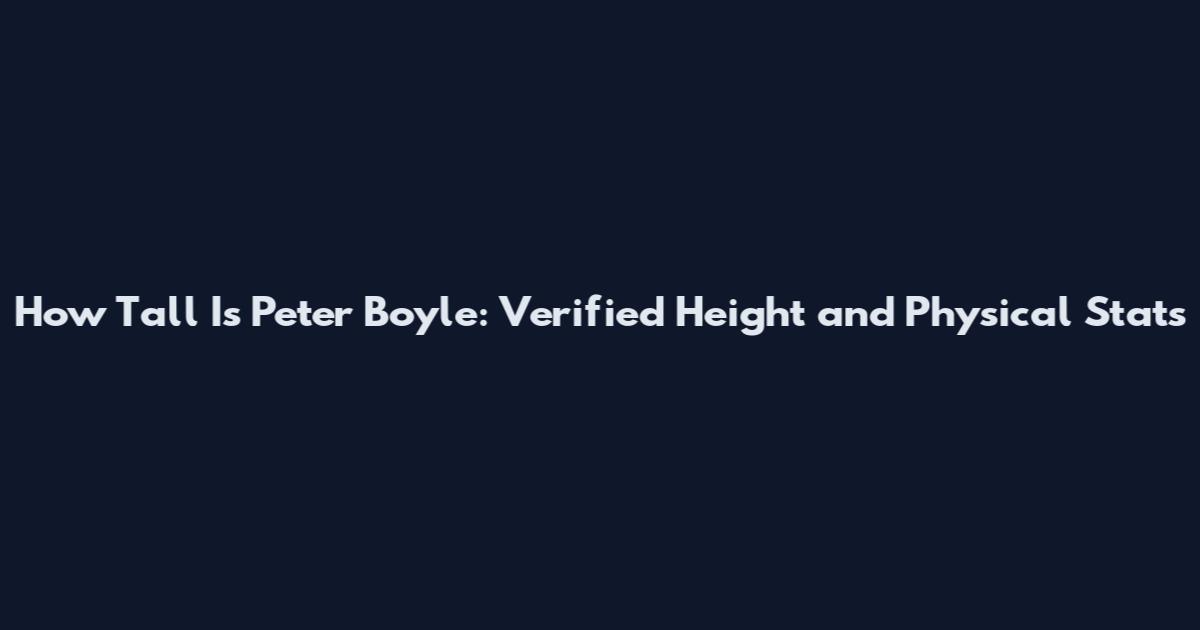 How Tall Is Peter Boyle: Verified Height and Physical Stats