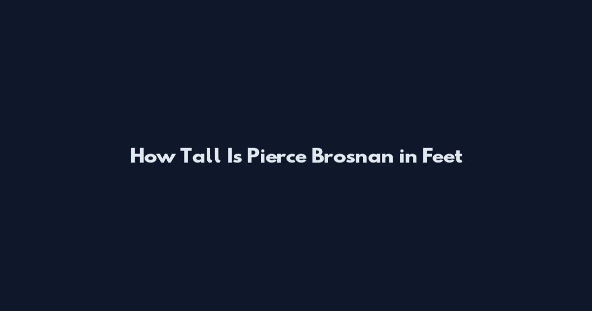 How Tall Is Pierce Brosnan in Feet