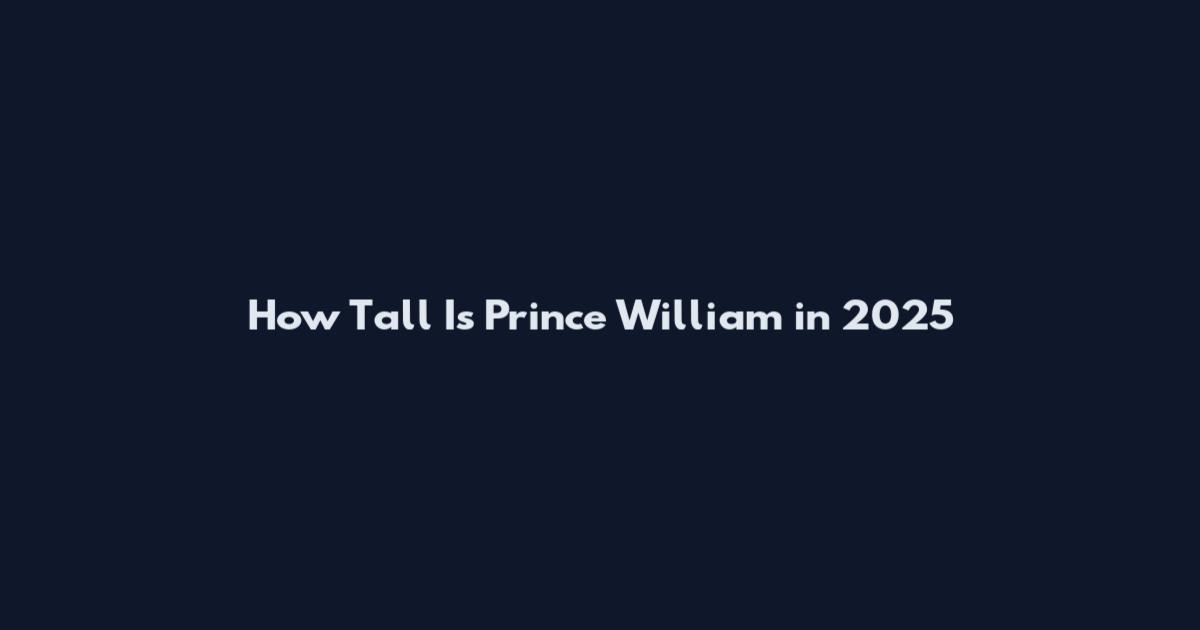 How Tall Is Prince William in 2025