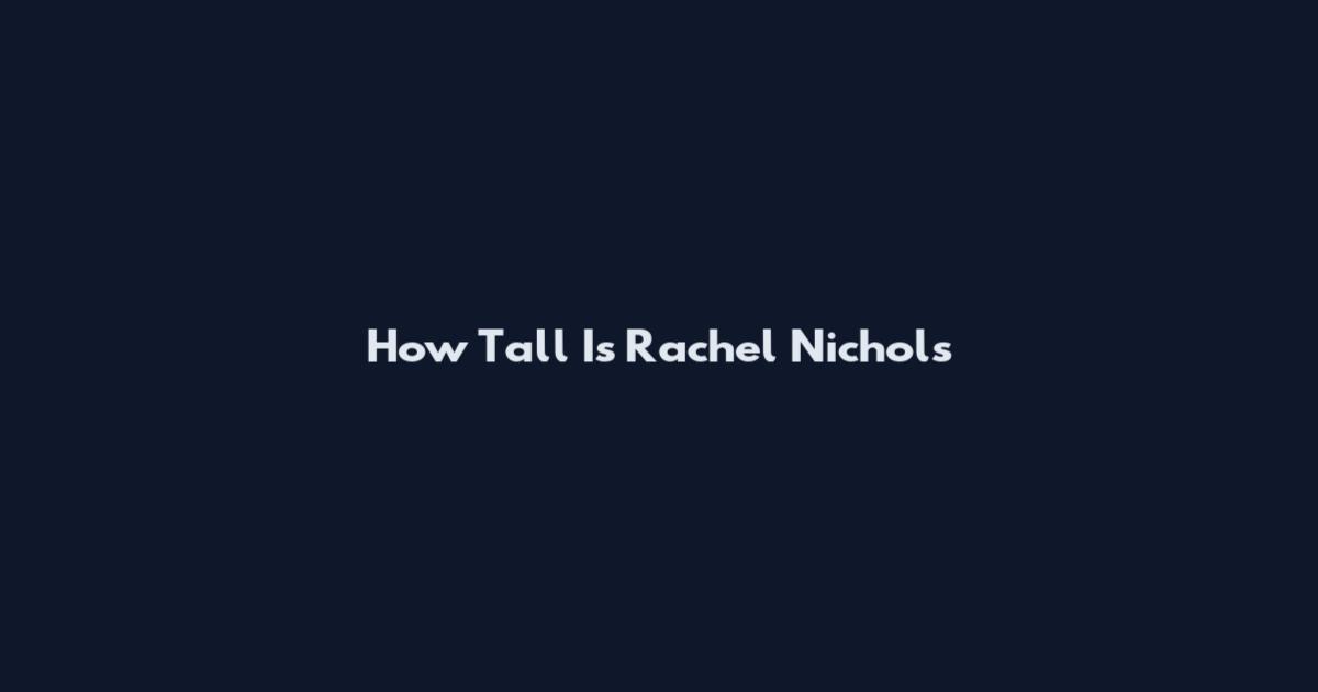 How Tall Is Rachel Nichols
