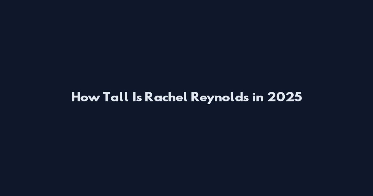How Tall Is Rachel Reynolds in 2025