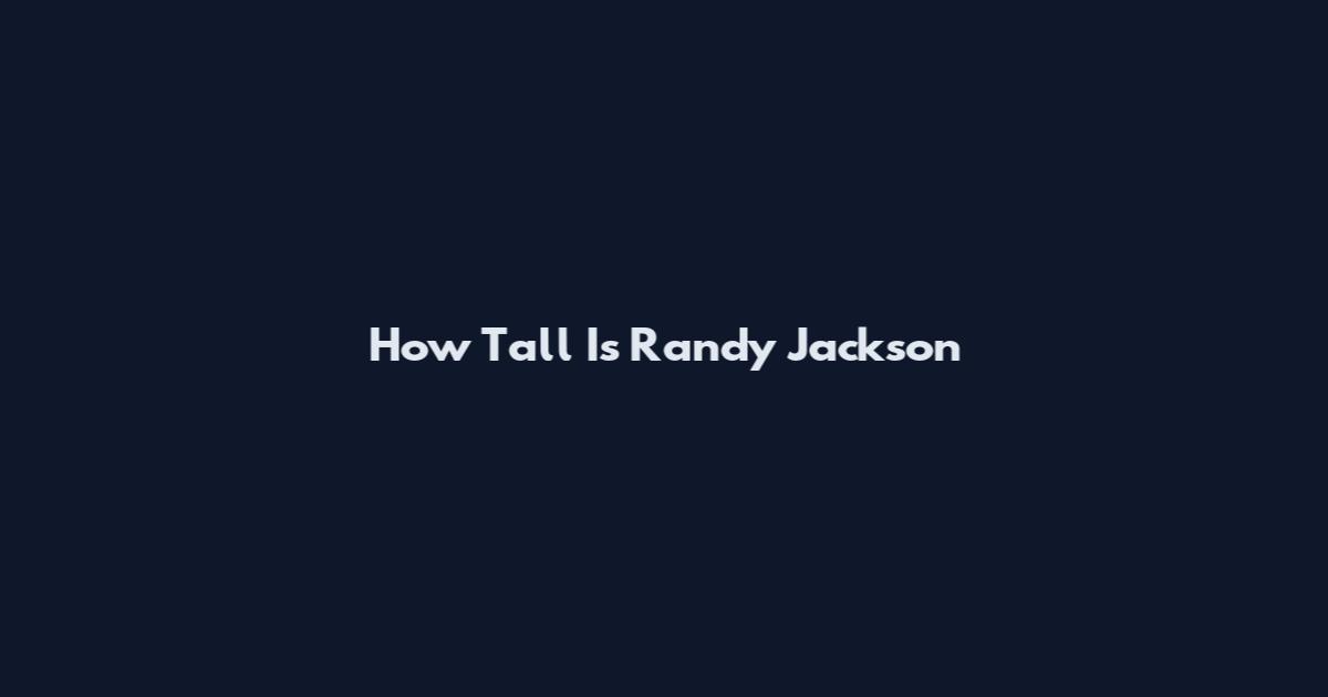 How Tall Is Randy Jackson
