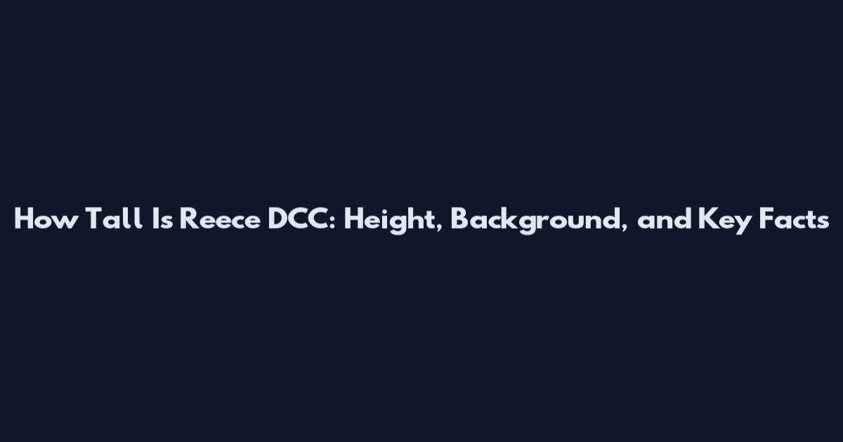 How Tall Is Reece DCC: Height, Background, and Key Facts