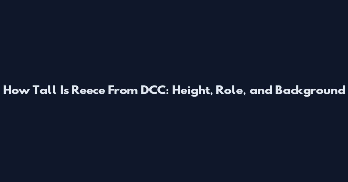 How Tall Is Reece From DCC: Height, Role, and Background