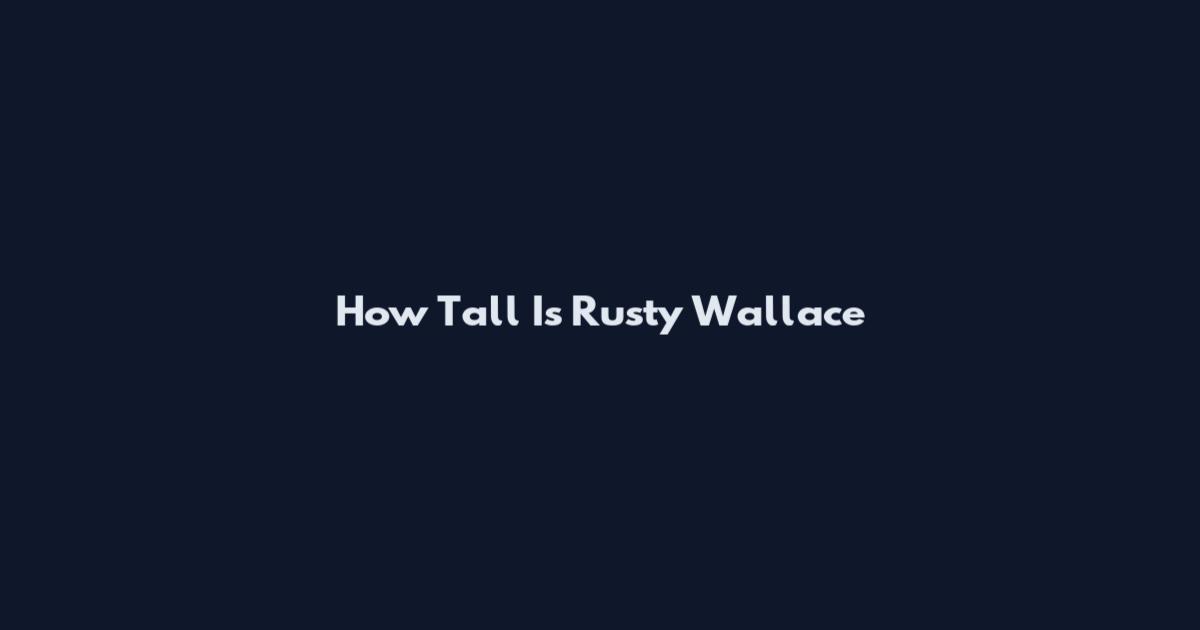 How Tall Is Rusty Wallace