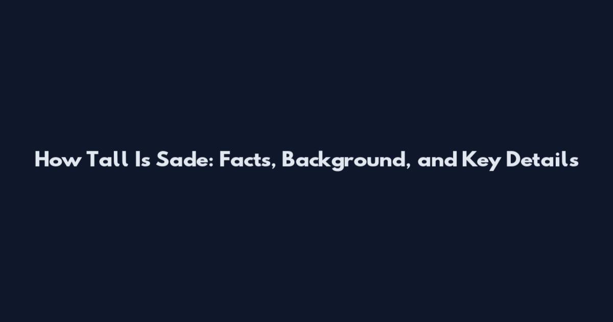 How Tall Is Sade: Facts, Background, and Key Details