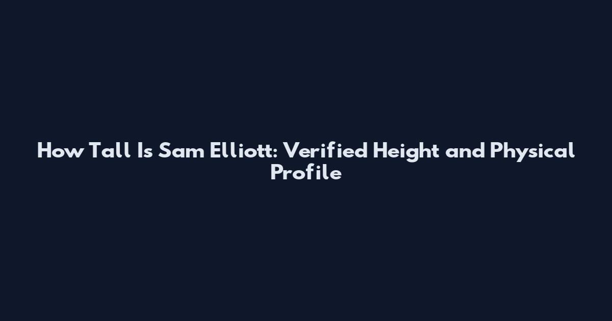 How Tall Is Sam Elliott: Verified Height and Physical Profile