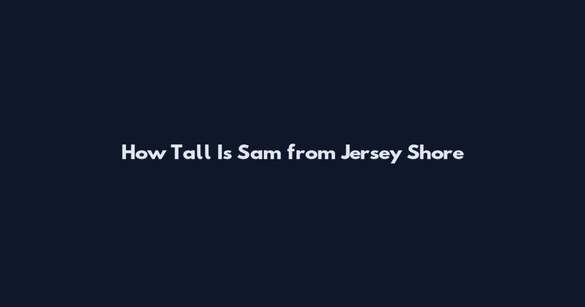 How Tall Is Sam from Jersey Shore