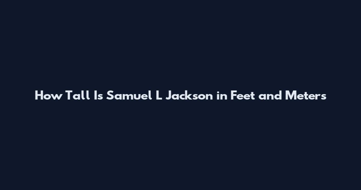 How Tall Is Samuel L Jackson in Feet and Meters