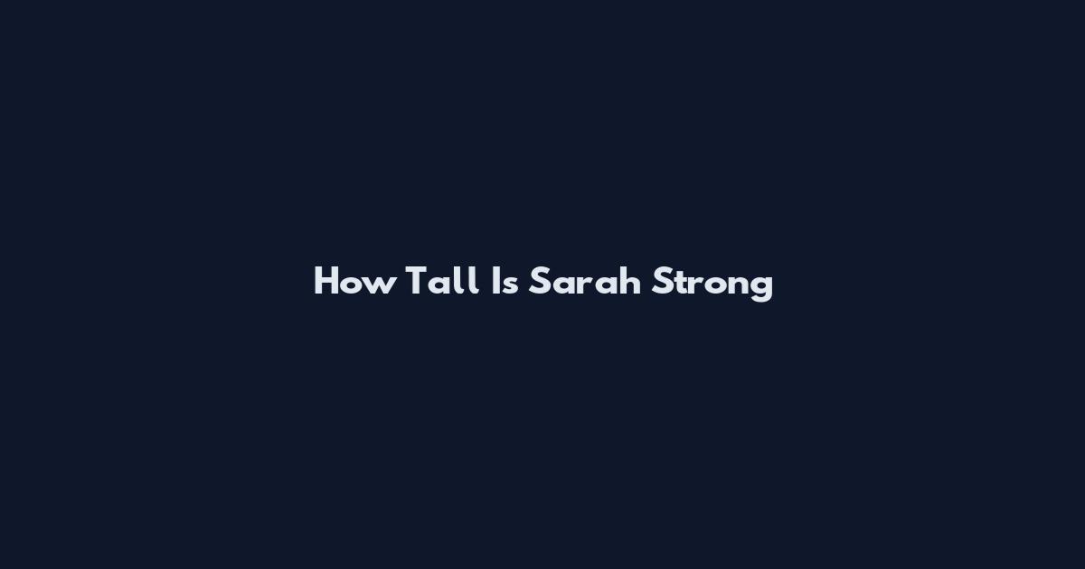 How Tall Is Sarah Strong
